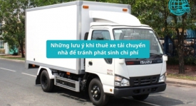 Những lưu ý khi thuê xe tải chuyển nhà để tránh phát sinh chi phí