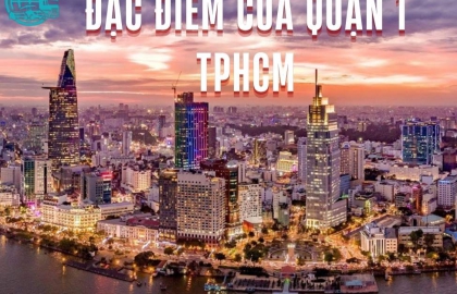 Khám phá đặc điểm của quận 1 TPHCM: Trung tâm tài chính, văn hóa và du lịch hấp dẫn